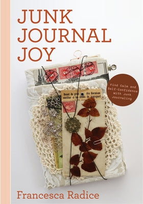 Junk Journal Joy: Find Calm and Self-Confidence with Junk Journaling by Radice, Francesca