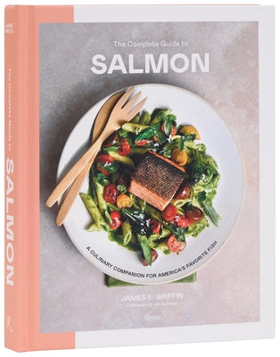 The Complete Guide to Salmon: A Culinary Companion for America's Favorite Fish by Griffin, James E.