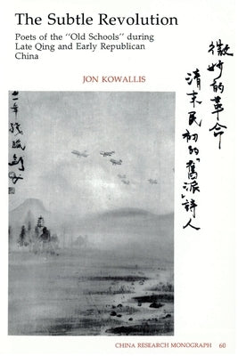 The Subtle Revolution: Poets of the Old Schools During Late Qing and Early Republican China Volume 60 by Kowallis, Jon