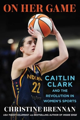 On Her Game: Caitlin Clark and the Revolution in Women's Sports by Brennan, Christine