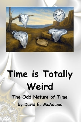 Time is Totally Weird: The Odd Nature of Time by McAdams, David E.