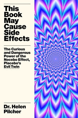 This Book May Cause Side Effects: The Curious and Dangerous Power of the Nocebo Effect, Placebo's Evil Twin by Pilcher, Helen