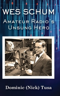 Wes Schum, Amateur Radio's Unsung Hero by Tusa, Dominic (Nick)