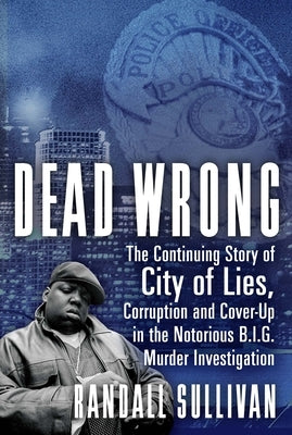 Dead Wrong: The Continuing Story of City of Lies, Corruption and Cover-Up in the Notorious Big Murder Investigation by Sullivan, Randall