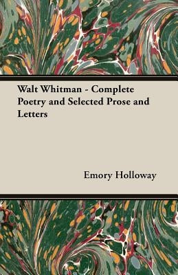 Walt Whitman - Complete Poetry and Selected Prose and Letters by Holloway, Emory