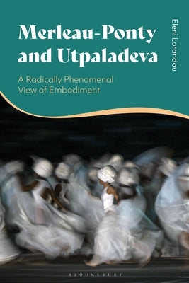 Merleau-Ponty and Utpaladeva: A Radically Phenomenal View of Embodiment by Lorandou, Eleni