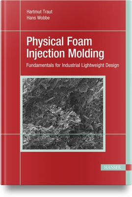 Physical Foam Injection Molding: Fundamentals for Industrial Lightweight Design by Traut, Hartmut