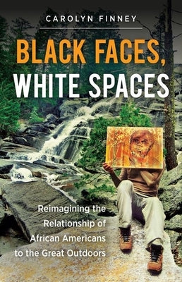 Black Faces, White Spaces: Reimagining the Relationship of African Americans to the Great Outdoors by Finney, Carolyn