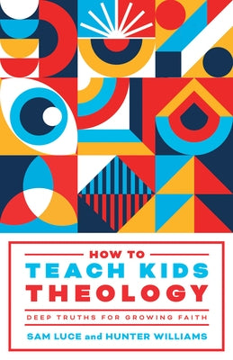 How to Teach Kids Theology: Deep Truths for Growing Faith by Luce, Sam