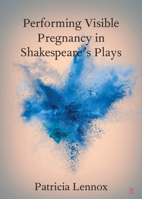 Performing Visible Pregnancy in Shakespeare's Plays by Lennox, Patricia
