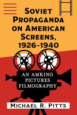 Soviet Propaganda on American Screens: An Amkino Pictures Filmography, 1926-1940 by Pitts, Michael R.
