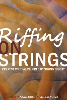 Riffing on Strings: Creative Writing Inspired by String Theory by Miller, Sean