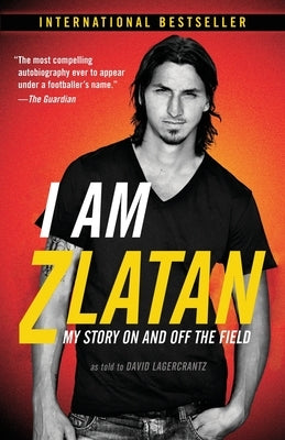 I Am Zlatan: My Story On and Off the Field by Ibrahimovic, Zlatan
