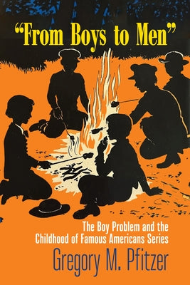 From Boys to Men: The Boy Problem and the Childhood of Famous Americans Series by Pfitzer, Gregory M.