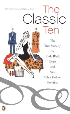 The Classic Ten: The True Story of the Little Black Dress and Nine Other Fashion Favorites by Macdonell Smith, Nancy