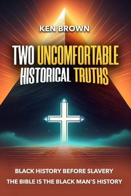Two Uncomfortable Historical Truths: Black History Before Slavery Biblical History is Black History by Brown, Kenneth