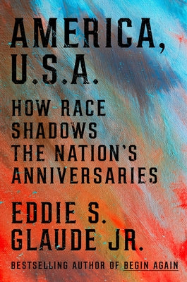 America, U.S.A.: How Race Shadows the Nation's Anniversaries by Glaude, Eddie S.
