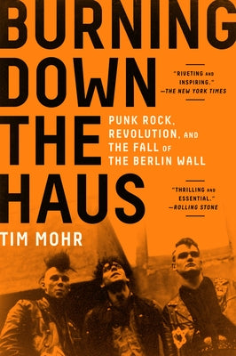 Burning Down the Haus: Punk Rock, Revolution, and the Fall of the Berlin Wall by Mohr, Tim