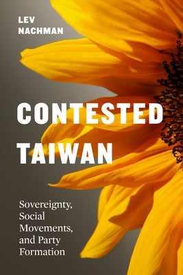 Contested Taiwan: Sovereignty, Social Movements, and Party Formation by Nachman, Lev