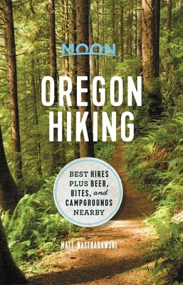 Moon Oregon Hiking: Best Hikes Plus Beer, Bites, and Campgrounds Nearby by Wastradowski, Matt