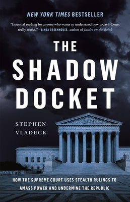 The Shadow Docket: How the Supreme Court Uses Stealth Rulings to Amass Power and Undermine the Republic by Vladeck, Stephen