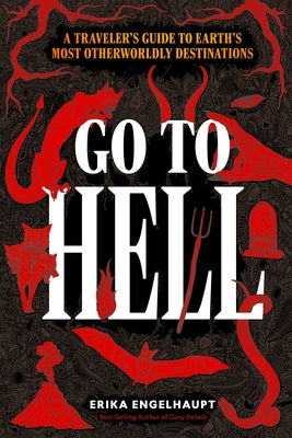 Go to Hell: A Traveler's Guide to Earth's Most Otherworldly Destinations by Engelhaupt, Erika