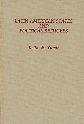 Latin American States and Political Refugees by Yundt, Keith W.