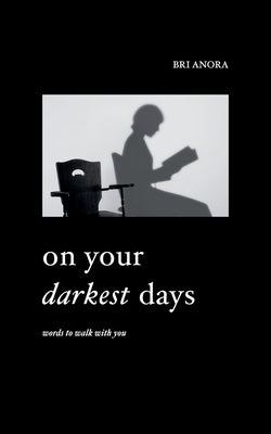 On Your Darkest Days: Words To Walk With You by Anora, Bri