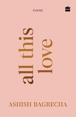 All This Love: Poems Poetry for Heartbreak, Healing and Self-Love by Bagrecha, Ashish