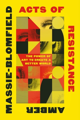 Acts of Resistance: The Power of Art to Create a Better World by Massie-Blomfield, Amber