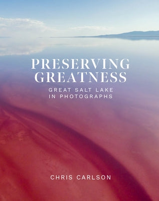 Preserving Greatness: Great Salt Lake in Photographs by Carlson, Chris