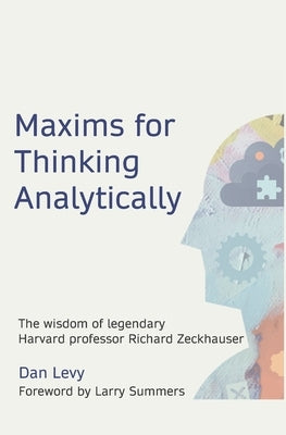 Maxims for Thinking Analytically: The wisdom of legendary Harvard Professor Richard Zeckhauser by Levy, Dan