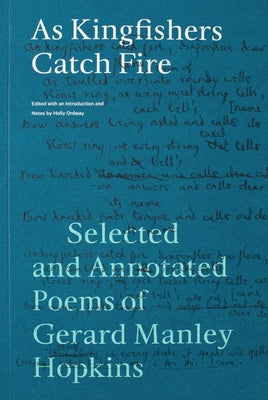 As Kingfishers Catch Fire: Selected and Annotated Poems of Gerard Manley Hopkins by Ordway, Holly