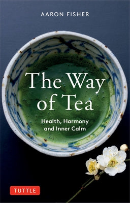 The Way of Tea: Health, Harmony, and Inner Calm by Fisher, Aaron