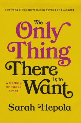 The Only Thing There Is to Want: A Memoir of Three Loves by Hepola, Sarah