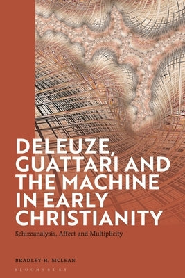 Deleuze, Guattari and the Machine in Early Christianity: Schizoanalysis, Affect and Multiplicity by McLean, Bradley H.