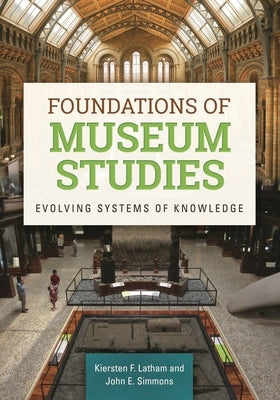 Foundations of Museum Studies: Evolving Systems of Knowledge by Latham, Kiersten