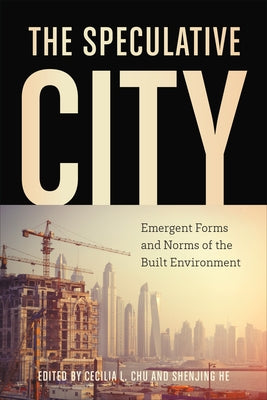 The Speculative City: Emergent Forms and Norms of the Built Environment by Chu, Cecilia L.