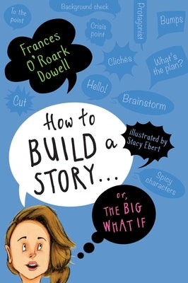 How to Build a Story . . . Or, the Big What If by Dowell, Frances O'Roark