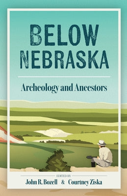Below Nebraska: Archeology and Ancestors by Bozell, John R.