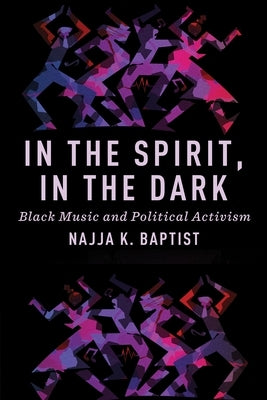 In the Spirit, in the Dark: Black Music and Political Activism by Baptist, Najja K.
