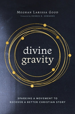 Divine Gravity: Sparking a Movement to Recover a Better Christian Story by Good, Meghan Larissa