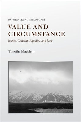 Value and Circumstance: Justice, Consent, Equality, and Law by Macklem, Timothy