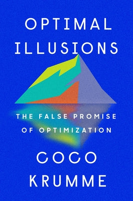 Optimal Illusions: The False Promise of Optimization by Krumme, Coco