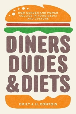 Diners, Dudes, and Diets: How Gender and Power Collide in Food Media and Culture by Contois, Emily J. H.