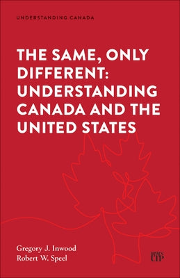 The Same, Only Different: Understanding Canada and the United States by Inwood, Gregory J.