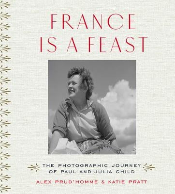 France Is a Feast: The Photographic Journey of Paul and Julia Child by Prud'homme, Alex