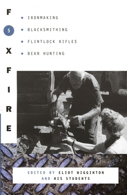 Foxfire 5: Ironmaking, Blacksmithing, Flintlock Rifles, Bear Hunting by Foxfire Fund Inc