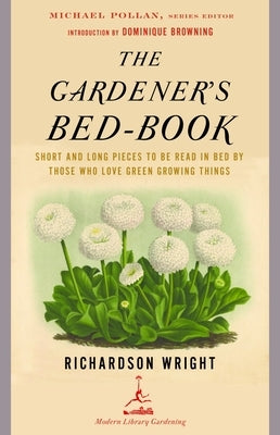 The Gardener's Bed-Book: Short and Long Pieces to Be Read in Bed by Those Who Love Green Growing Things by Wright, Richardson