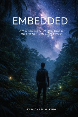 Embedded: An Overview of Nature's Influence on Humanity by King, Michael M.